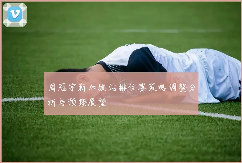 周冠宇新加坡站排位赛策略调整分析与预期展望