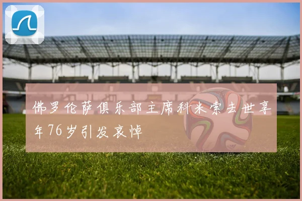 佛罗伦萨俱乐部主席科米索去世享年76岁引发哀悼