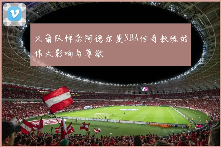 火箭队悼念阿德尔曼NBA传奇教练的伟大影响与尊敬