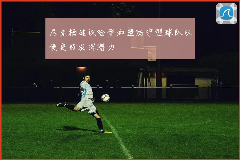 尼克杨建议哈登加盟防守型球队以便更好发挥潜力