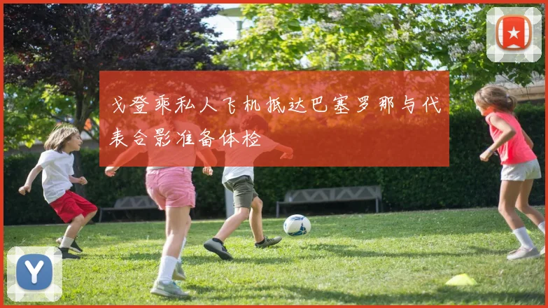 戈登乘私人飞机抵达巴塞罗那与代表合影准备体检